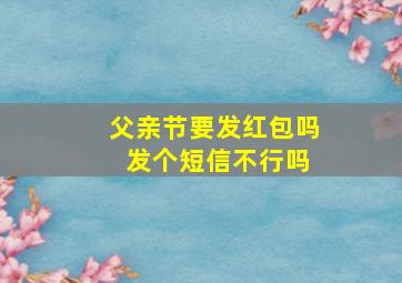 父亲节要发红包吗 发个短信不行吗